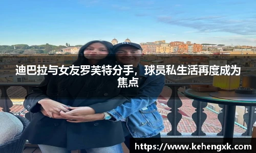 迪巴拉与女友罗芙特分手，球员私生活再度成为焦点