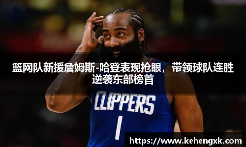 篮网队新援詹姆斯-哈登表现抢眼，带领球队连胜逆袭东部榜首