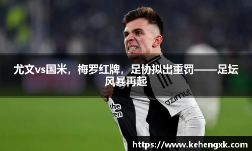 尤文vs国米，梅罗红牌，足协拟出重罚——足坛风暴再起
