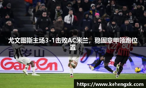 尤文图斯主场3-1击败AC米兰，稳固意甲领跑位置
