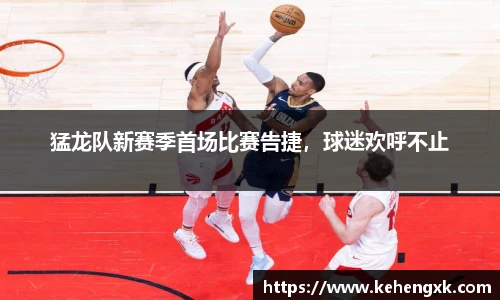 猛龙队新赛季首场比赛告捷，球迷欢呼不止