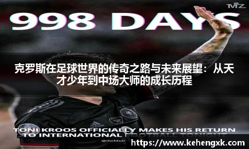 克罗斯在足球世界的传奇之路与未来展望：从天才少年到中场大师的成长历程
