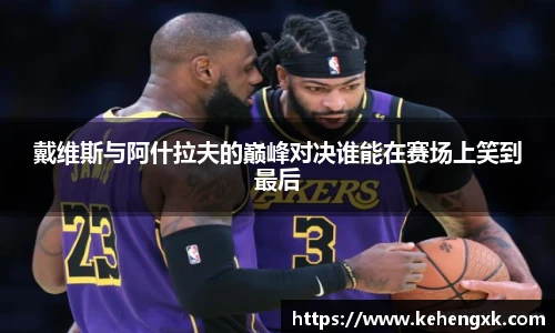 戴维斯与阿什拉夫的巅峰对决谁能在赛场上笑到最后